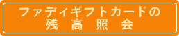 ファディギフトカードの残高照会