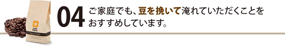 ご家庭でも、豆を挽いて淹れていただくことをおすすめしています。