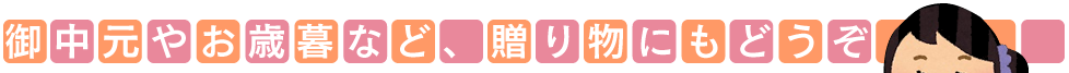 御中元やお歳暮など、贈り物にもどうぞ