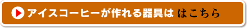 アイスコーヒーが作れる器具はこちら