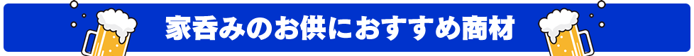 家呑みのお供におすすめ商材！