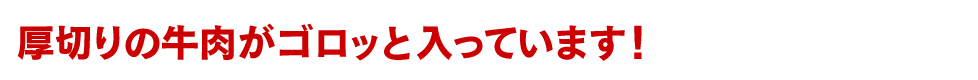 厚切りの牛肉がゴロッと入っています！