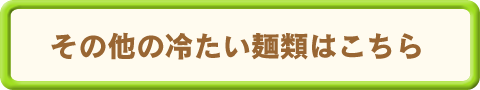 その他の冷たい麺類はこちら