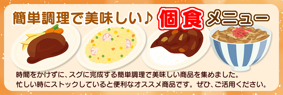 簡単に作れる人気食品メニュー　時間をかけずに、スグに完成する簡単調理で美味しい商品を集めました。