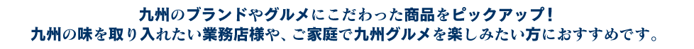 九州のブランドやグルメにこだわった商品をピックアップ！